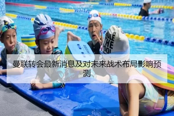 曼联转会最新消息及对未来战术布局影响预测